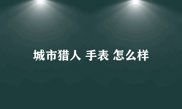 城市猎人 手表 怎么样