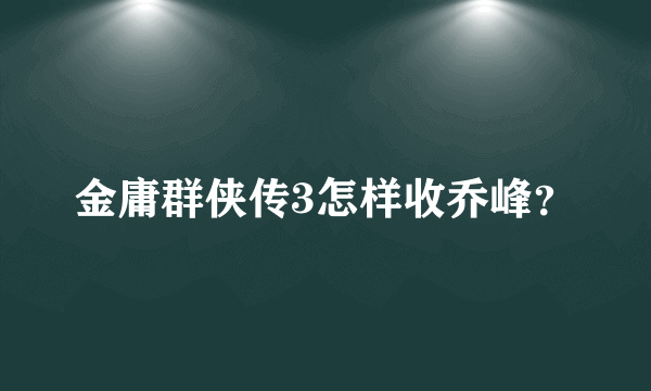 金庸群侠传3怎样收乔峰？