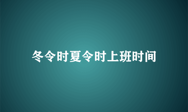 冬令时夏令时上班时间