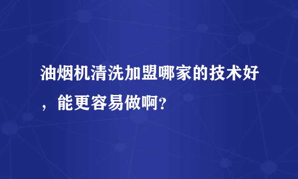 油烟机清洗加盟哪家的技术好，能更容易做啊？