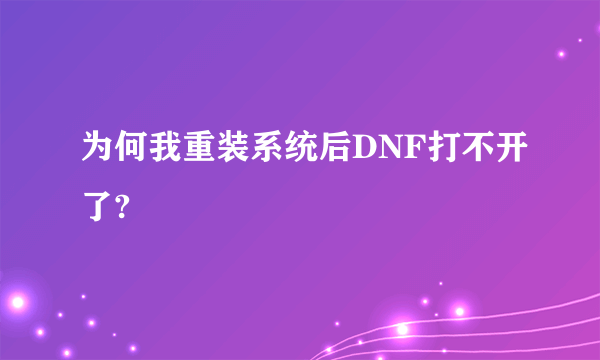 为何我重装系统后DNF打不开了?