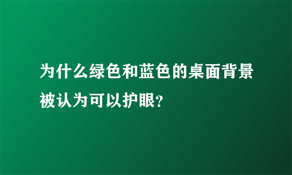 为什么绿色和蓝色的桌面背景被认为可以护眼？