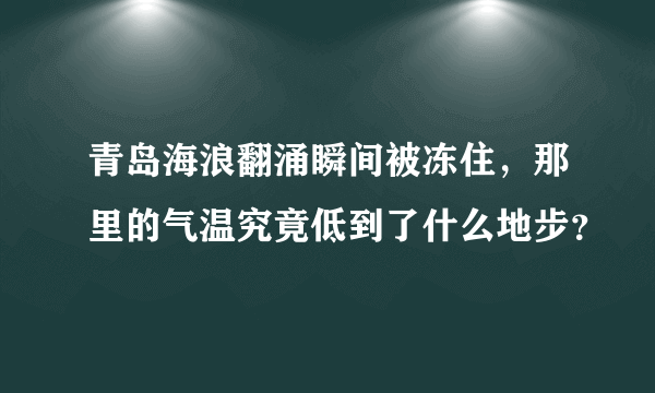 青岛海浪翻涌瞬间被冻住，那里的气温究竟低到了什么地步？