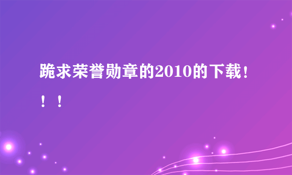 跪求荣誉勋章的2010的下载！！！