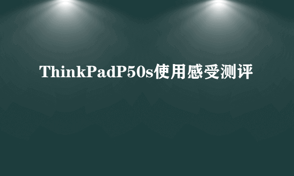 ThinkPadP50s使用感受测评