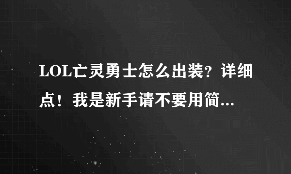 LOL亡灵勇士怎么出装？详细点！我是新手请不要用简称、、谢谢、、、