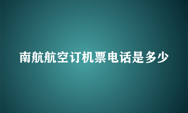 南航航空订机票电话是多少