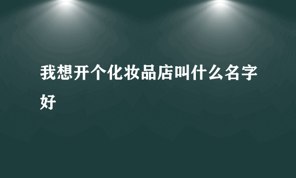 我想开个化妆品店叫什么名字好