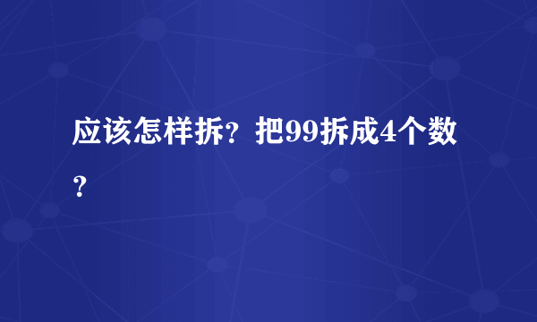 应该怎样拆？把99拆成4个数？