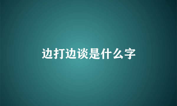 边打边谈是什么字