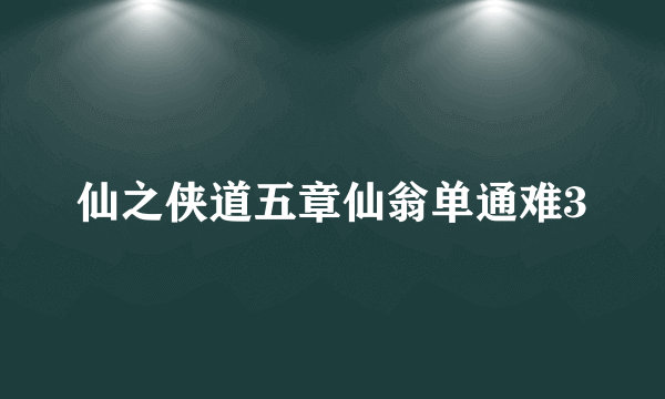 仙之侠道五章仙翁单通难3