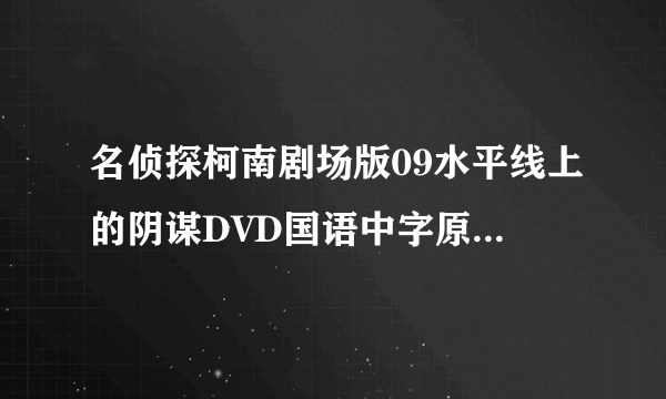 名侦探柯南剧场版09水平线上的阴谋DVD国语中字原创]种子下载，你懂的~~