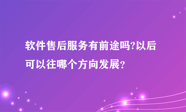 软件售后服务有前途吗?以后可以往哪个方向发展？