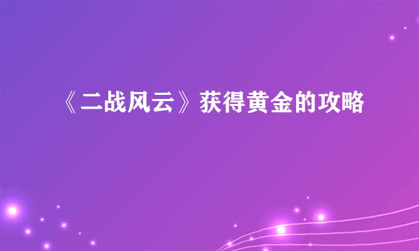 《二战风云》获得黄金的攻略