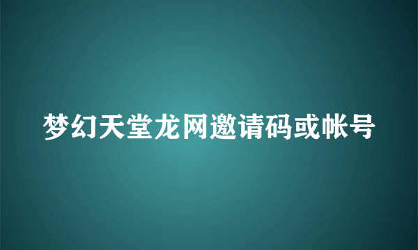 梦幻天堂龙网邀请码或帐号