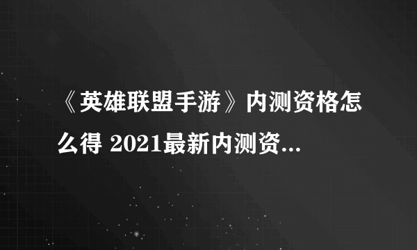 《英雄联盟手游》内测资格怎么得 2021最新内测资格获取教程