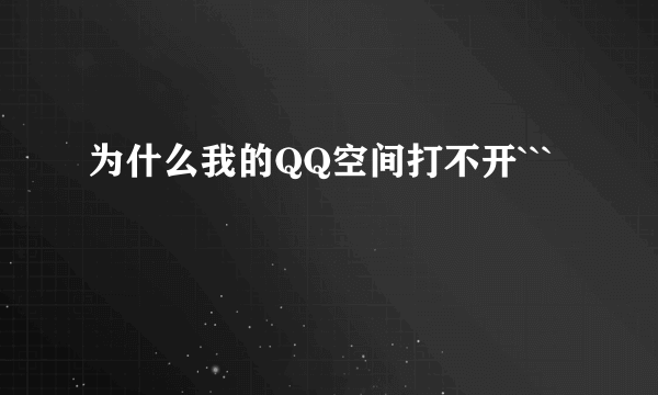 为什么我的QQ空间打不开```