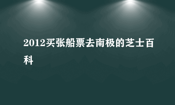 2012买张船票去南极的芝士百科