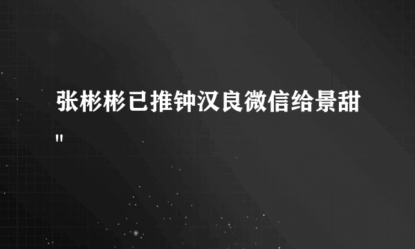 张彬彬已推钟汉良微信给景甜