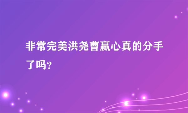 非常完美洪尧曹赢心真的分手了吗？