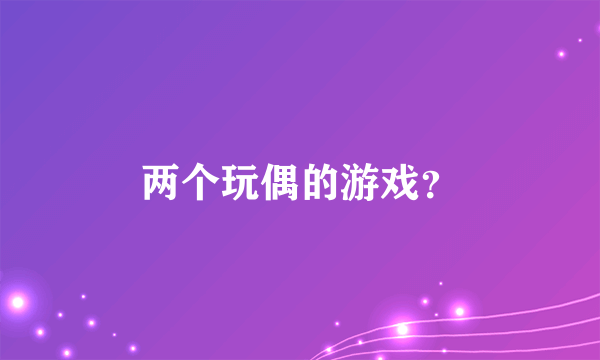 两个玩偶的游戏？