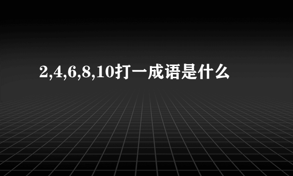 2,4,6,8,10打一成语是什么