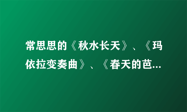 常思思的《秋水长天》、《玛依拉变奏曲》、《春天的芭蕾》和《炫境》难度从高到低是什么？