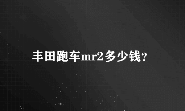 丰田跑车mr2多少钱？