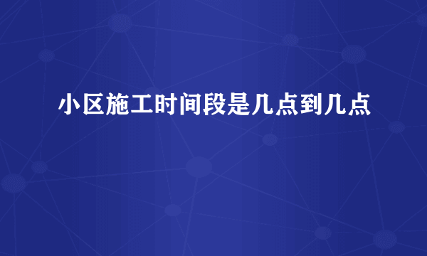 小区施工时间段是几点到几点