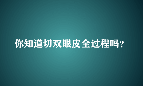 你知道切双眼皮全过程吗？