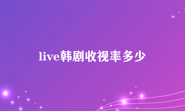 live韩剧收视率多少