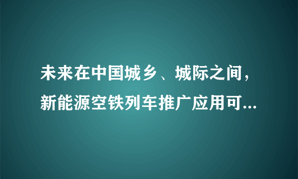 未来在中国城乡、城际之间，新能源空铁列车推广应用可以（　　）①节约交通用地②消除环境污染③缓解交通拥堵④减少人们出行A.①②B.①③C.②③D.③④