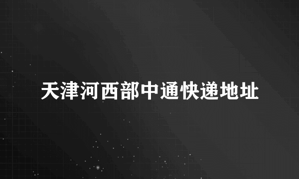 天津河西部中通快递地址