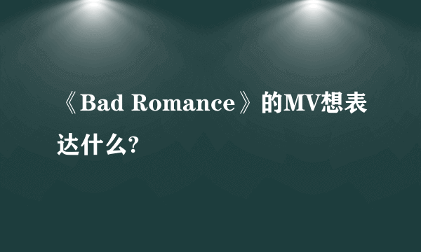 《Bad Romance》的MV想表达什么?