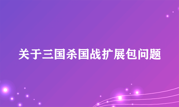 关于三国杀国战扩展包问题