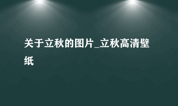 关于立秋的图片_立秋高清壁纸