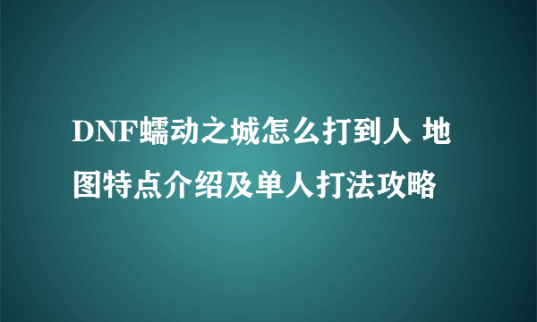 DNF蠕动之城怎么打到人 地图特点介绍及单人打法攻略