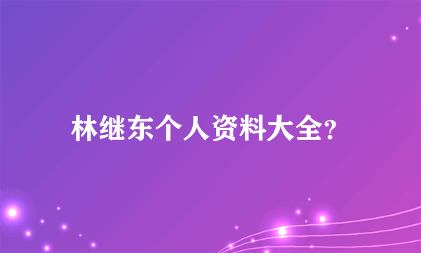 林继东个人资料大全？