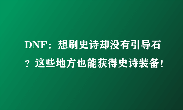 DNF：想刷史诗却没有引导石？这些地方也能获得史诗装备！