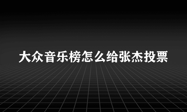 大众音乐榜怎么给张杰投票