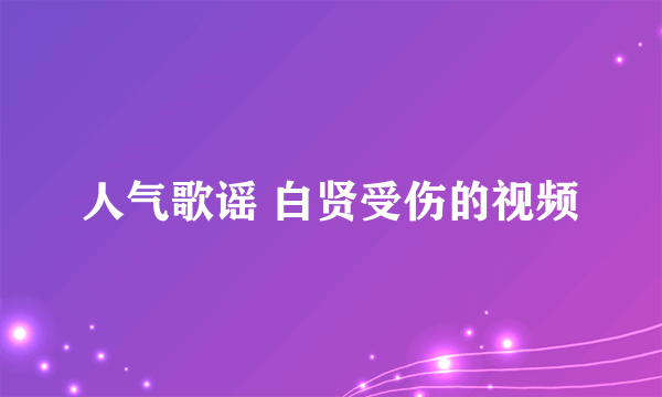 人气歌谣 白贤受伤的视频