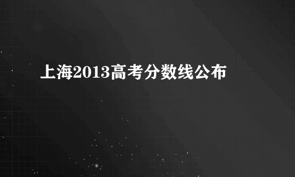 上海2013高考分数线公布