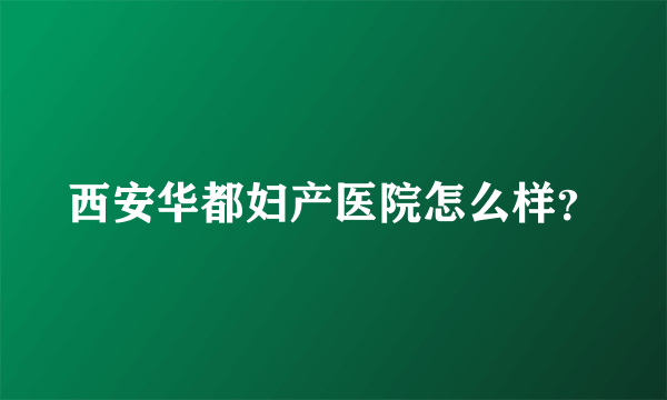 西安华都妇产医院怎么样？