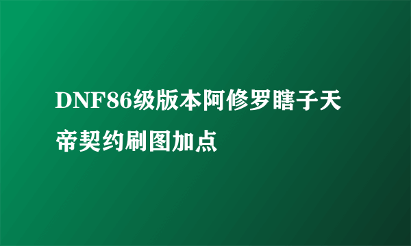 DNF86级版本阿修罗瞎子天帝契约刷图加点