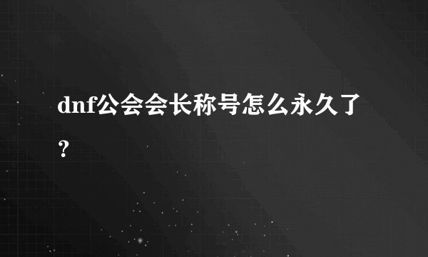 dnf公会会长称号怎么永久了？