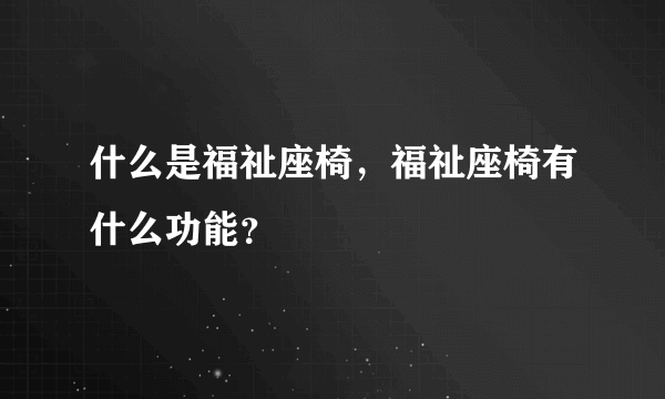 什么是福祉座椅，福祉座椅有什么功能？