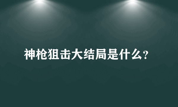 神枪狙击大结局是什么？