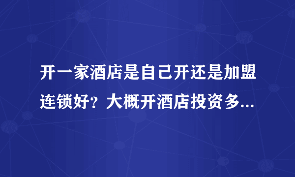 开一家酒店是自己开还是加盟连锁好？大概开酒店投资多少钱？预算200万？