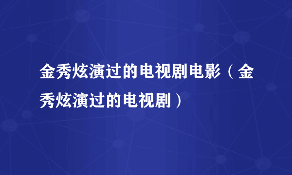 金秀炫演过的电视剧电影（金秀炫演过的电视剧）