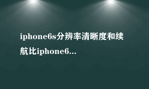 iphone6s分辨率清晰度和续航比iphone6splus差多少